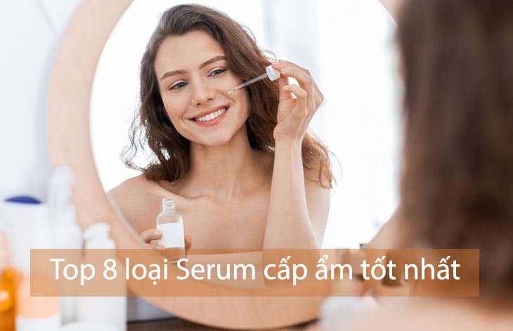 Top 8 loại serum cấp ẩm tốt nhất dành cho phụ nữ